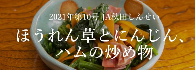 2021年第10号 JA秋田しんせい ほうれん草とにんじん、ハムの炒め物